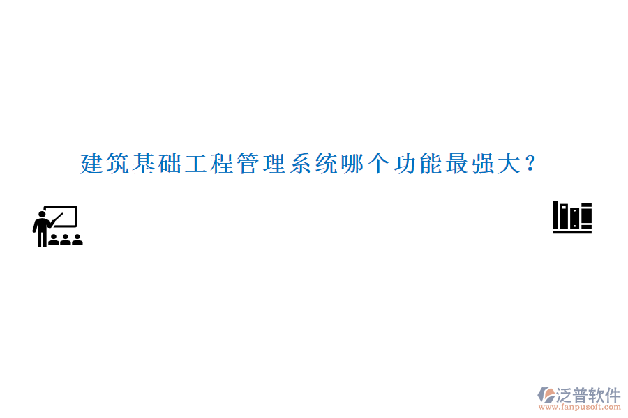 建筑基礎(chǔ)工程管理系統(tǒng)哪個功能最強(qiáng)大？