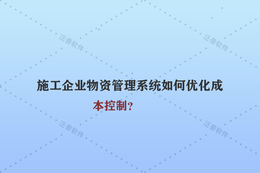 施工企業(yè)物資管理系統(tǒng)如何優(yōu)化成本控制？