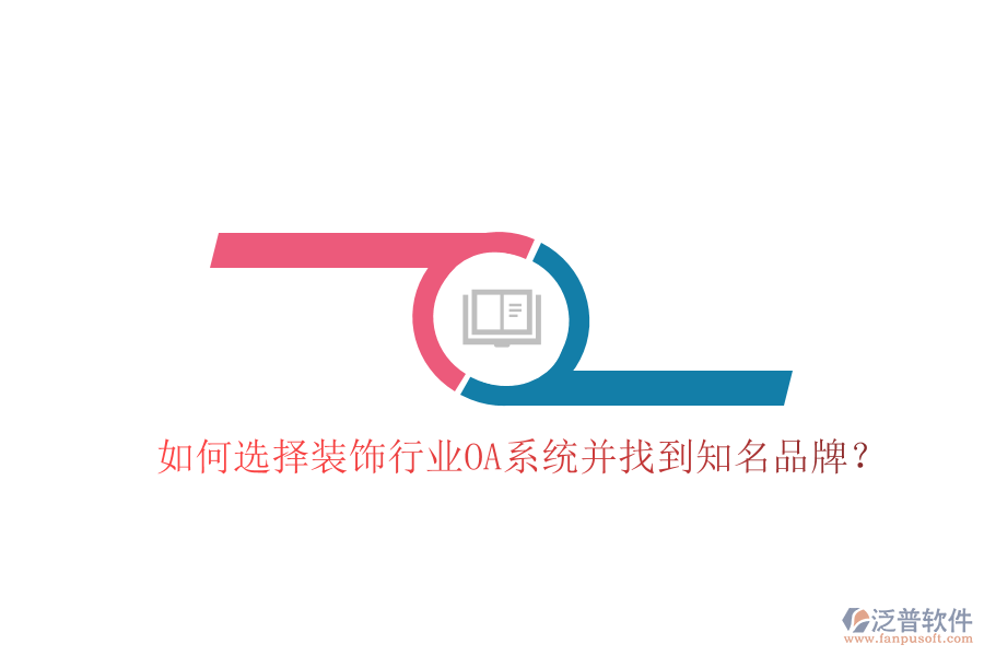  如何選擇裝飾行業(yè)OA系統(tǒng)并找到知名品牌？
