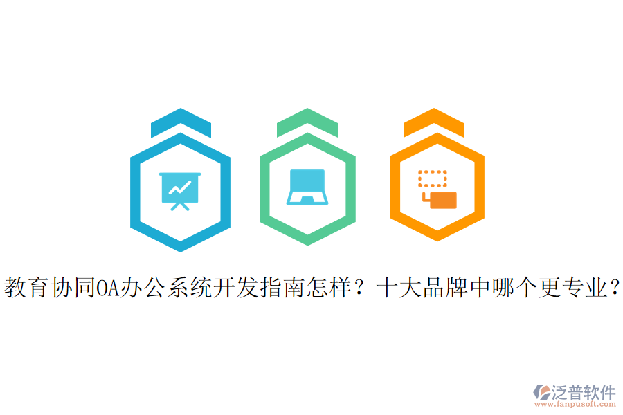  教育協(xié)同OA辦公系統(tǒng)開(kāi)發(fā)指南怎樣？十大品牌中哪個(gè)更專業(yè)？