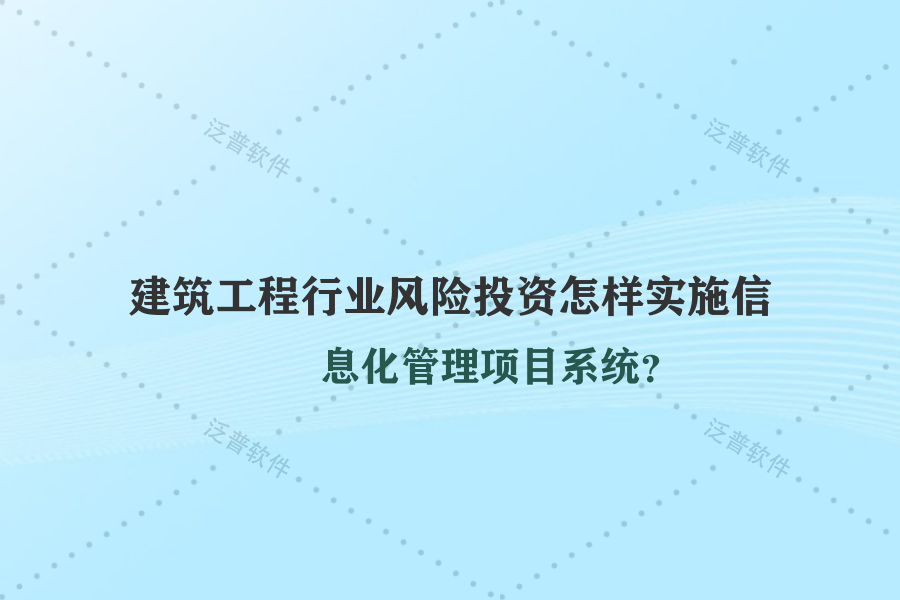 建筑工程行業(yè)風(fēng)險投資怎樣實施信息化管理項目系統(tǒng)？