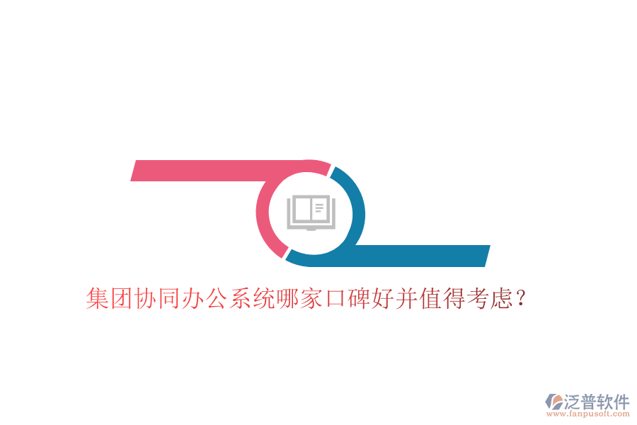  集團(tuán)協(xié)同辦公系統(tǒng)哪家口碑好并值得考慮？