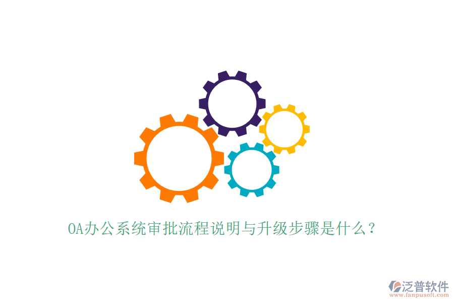  OA辦公系統(tǒng)審批流程說明與升級步驟是什么？