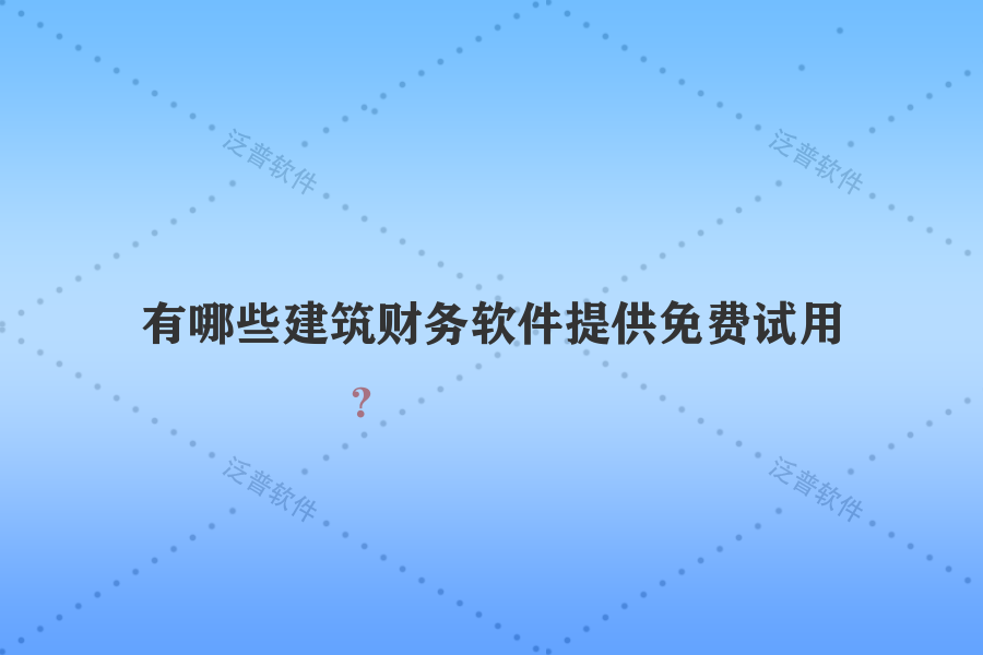 有哪些建筑財(cái)務(wù)軟件提供免費(fèi)試用？