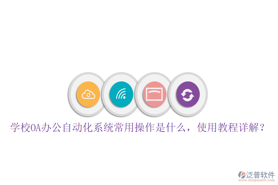  學(xué)校OA辦公自動化系統(tǒng)常用操作是什么，使用教程詳解？