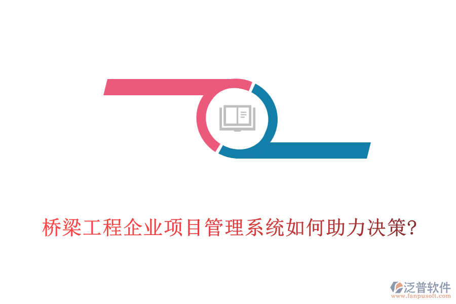 橋梁工程企業(yè)項目管理系統(tǒng)如何助力決策?