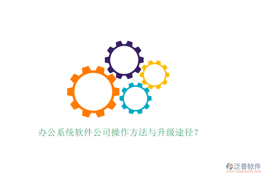  辦公系統(tǒng)軟件公司操作方法與升級途徑？