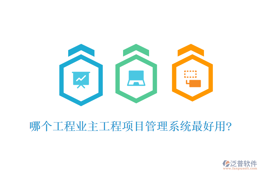 哪個(gè)工程業(yè)主工程項(xiàng)目管理系統(tǒng)最好用?