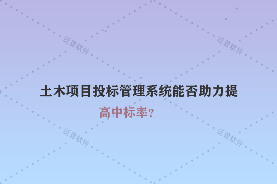 土木項(xiàng)目投標(biāo)管理系統(tǒng)能否助力提高中標(biāo)率？