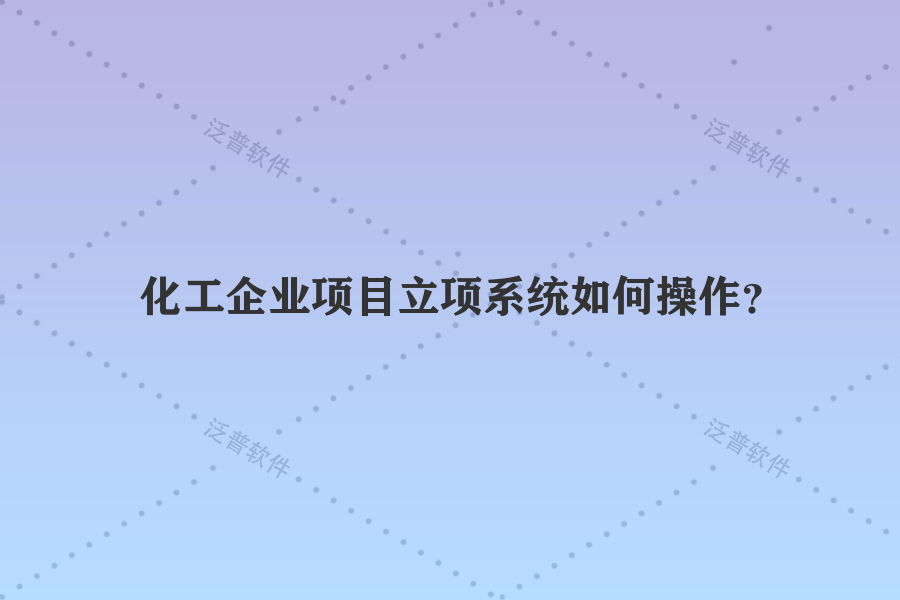 化工企業(yè)項目立項系統(tǒng)如何操作？