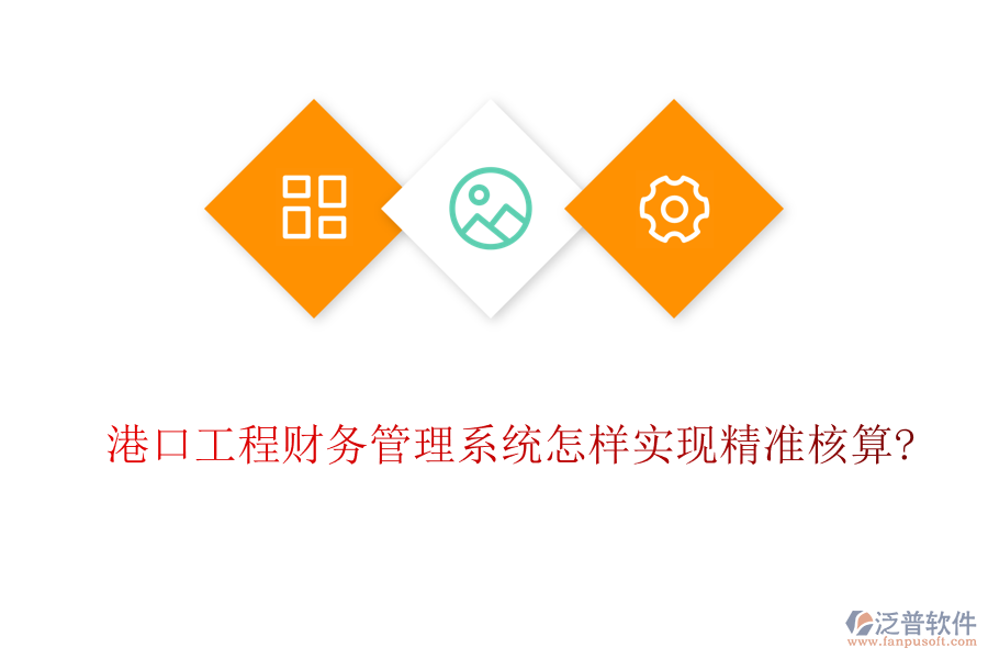 港口工程財務(wù)管理系統(tǒng)怎樣實現(xiàn)精準核算?