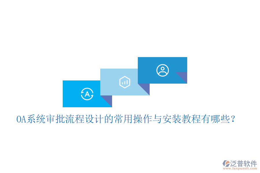  OA系統(tǒng)審批流程設(shè)計的常用操作與安裝教程有哪些？