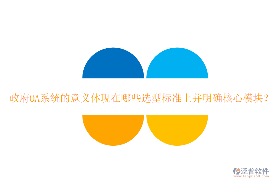  政府OA系統(tǒng)的意義體現(xiàn)在哪些選型標(biāo)準(zhǔn)上并明確核心模塊？