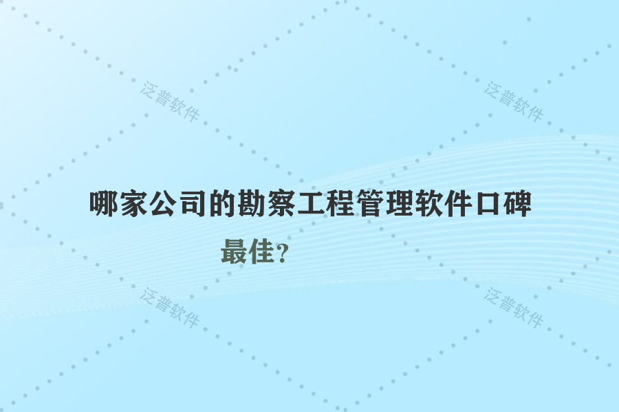 哪家公司的勘察工程管理軟件口碑最佳？