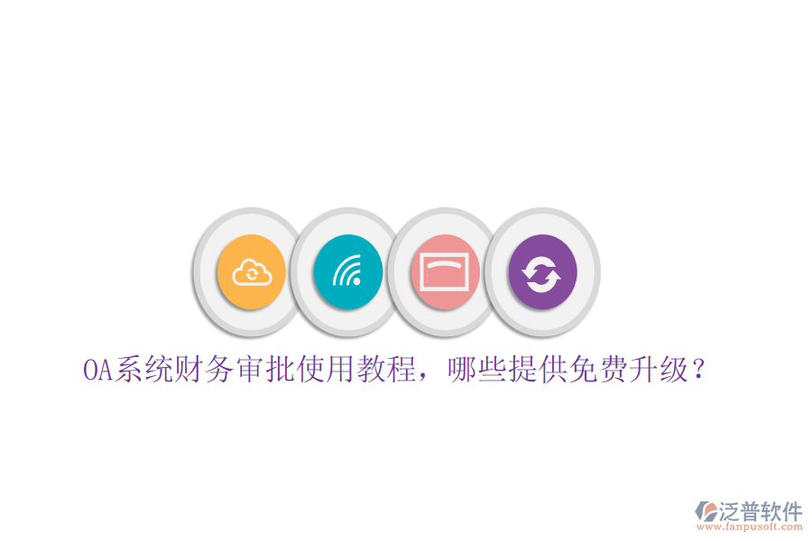  OA系統(tǒng)財務(wù)審批使用教程，哪些提供免費升級？