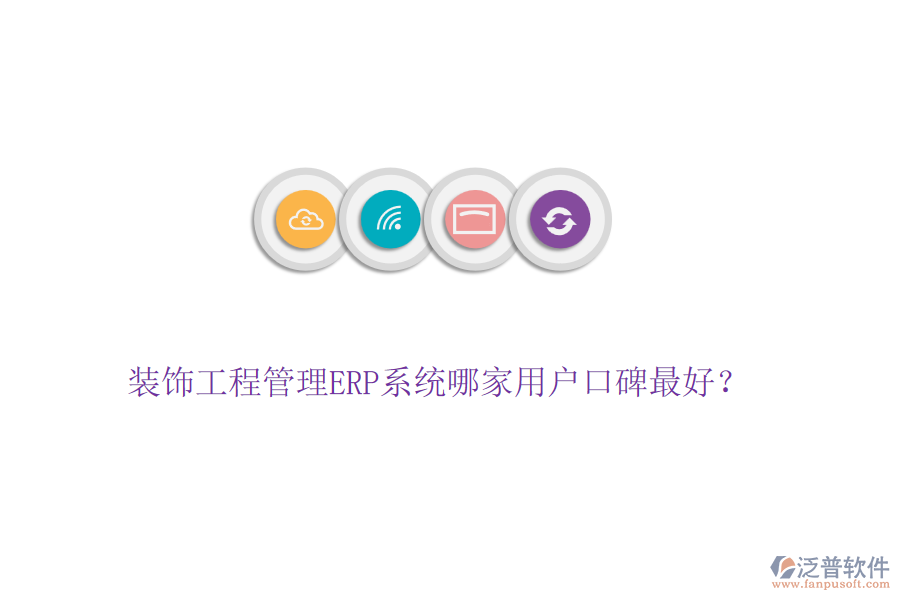 裝飾工程管理ERP系統(tǒng)哪家用戶口碑最好？
