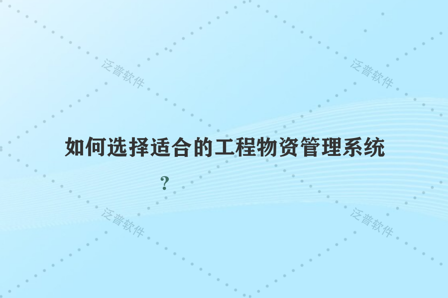 如何選擇適合的工程物資管理系統(tǒng)？