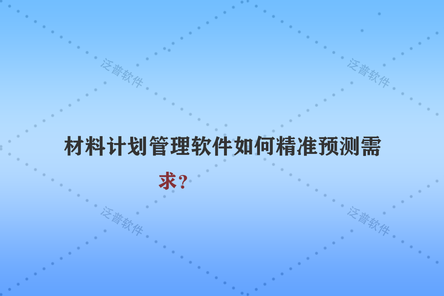 材料計(jì)劃管理軟件如何精準(zhǔn)預(yù)測(cè)需求？