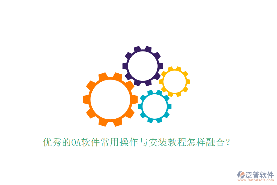  優(yōu)秀的OA軟件常用操作與安裝教程怎樣融合？