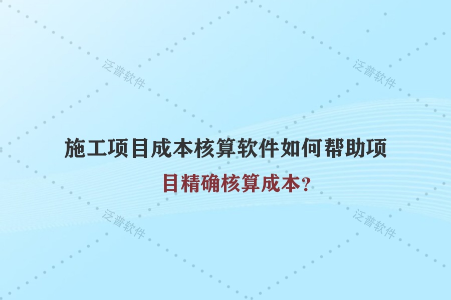 施工項(xiàng)目成本核算軟件如何幫助項(xiàng)目精確核算成本？