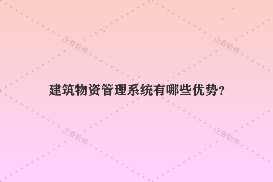 建筑物資管理系統(tǒng)有哪些優(yōu)勢(shì)？