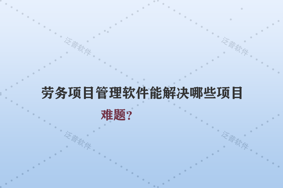 勞務項目管理軟件能解決哪些項目難題？