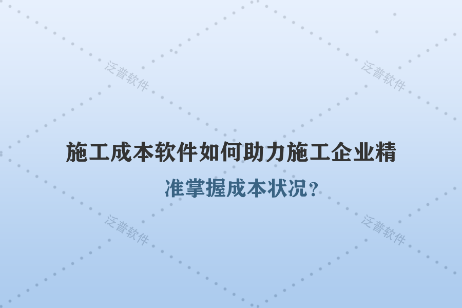 施工成本軟件如何助力施工企業(yè)精準(zhǔn)掌握成本狀況？