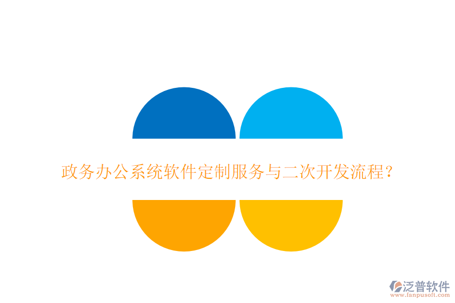 政務辦公系統(tǒng)軟件定制服務與二次開發(fā)流程？