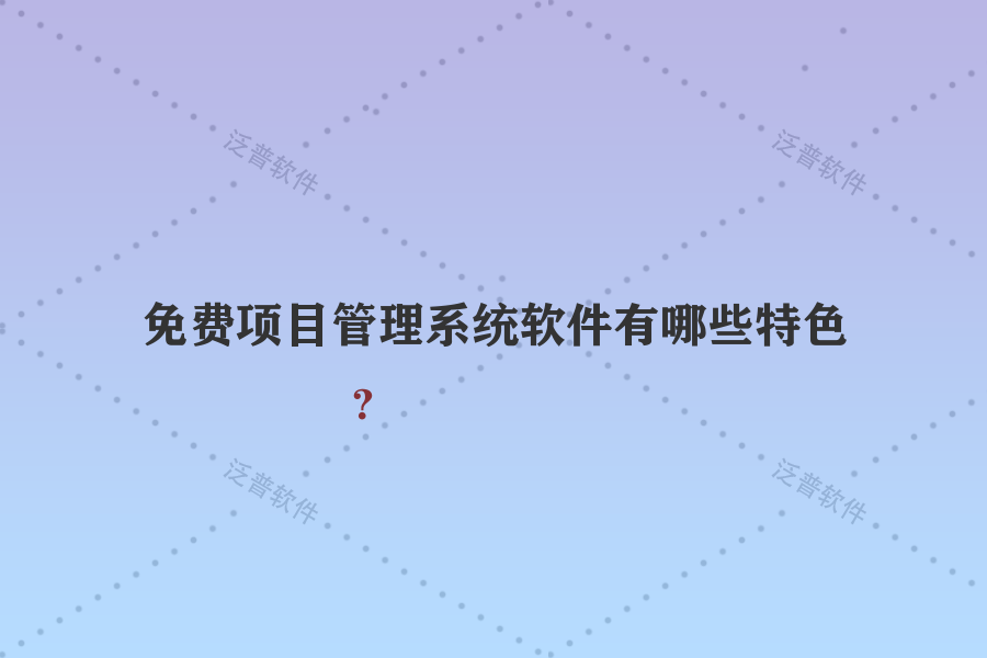 免費(fèi)項(xiàng)目管理系統(tǒng)軟件有哪些特色？